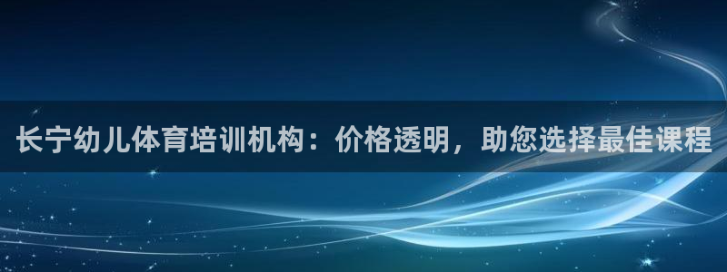 尊龙手机官方客户端下载安卓：长宁幼儿体育培训机构：价