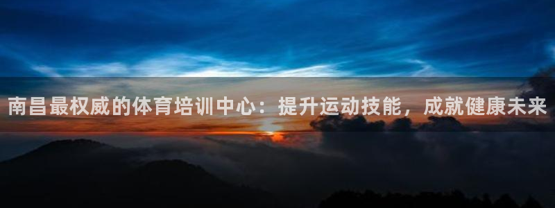 尊龙凯时人生就是搏z6com：南昌最权威的体育培训中