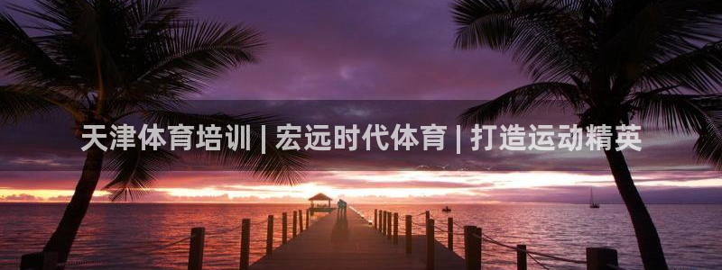 香港尊龙：天津体育培训 | 宏远时代体育 | 打造运