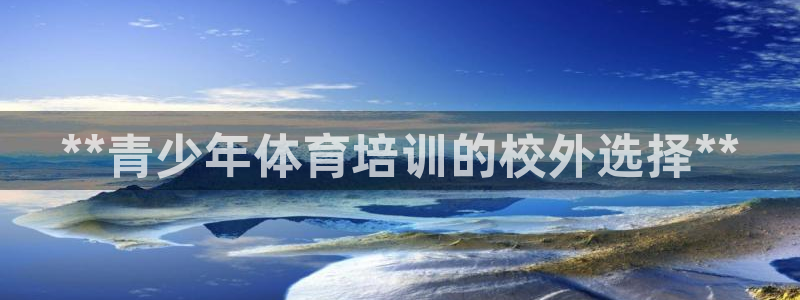 尊龙体育正规么：**青少年体育培训的校外选择**