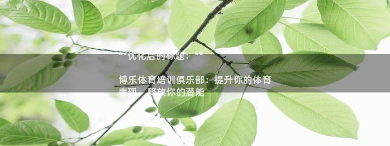 尊龙官方平台：**优化后的标题：**

博乐体育培训