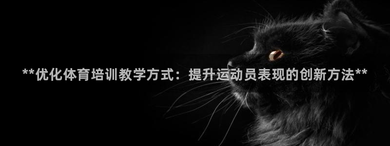 尊龙d88现金关注ag发财网：**优化体育培训教学方