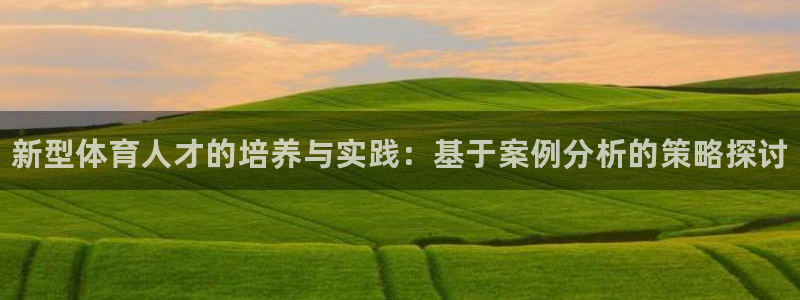 尊龙是什么软件：新型体育人才的培养与实践：基于案例分