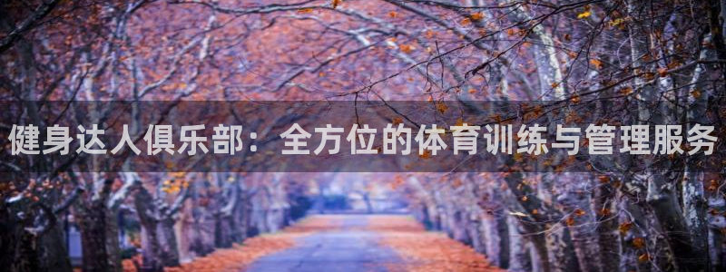 尊龙凯时出款：健身达人俱乐部：全方位的体育训练与管理服务