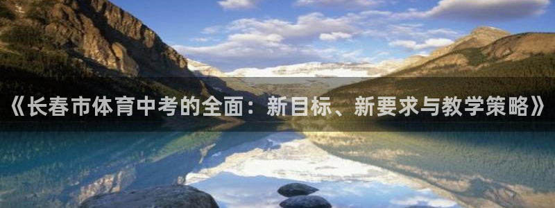 尊龙凯时网站网址：《长春市体育中考的全面：新目标、新要求与教