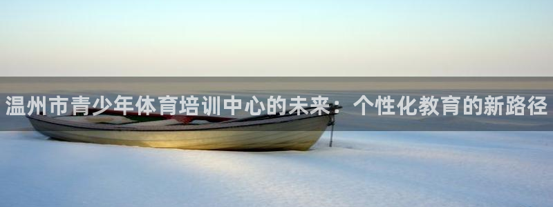 ag尊龙凯时俱乐部：温州市青少年体育培训中心的未来：