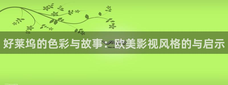 最新款的河马视频：好莱坞的色彩与故事：欧美影视风格的与启示