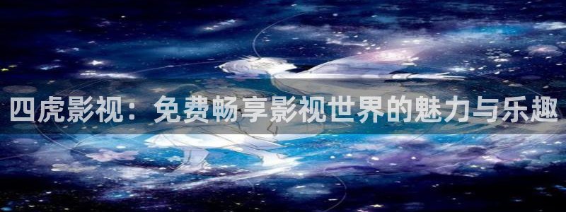 下载河马视频免广告的：四虎影视：免费畅享影视世界的魅力与乐趣