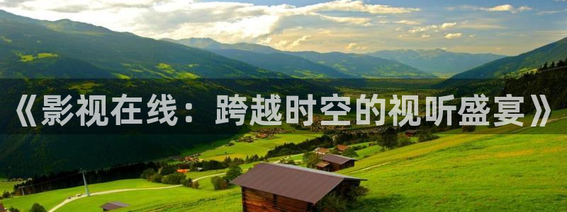 河马视频破解版：《影视在线：跨越时空的视听盛宴》
